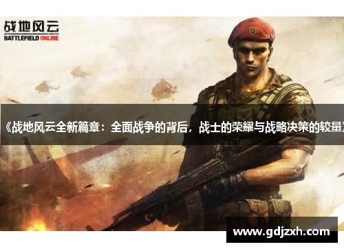 《战地风云全新篇章：全面战争的背后，战士的荣耀与战略决策的较量》